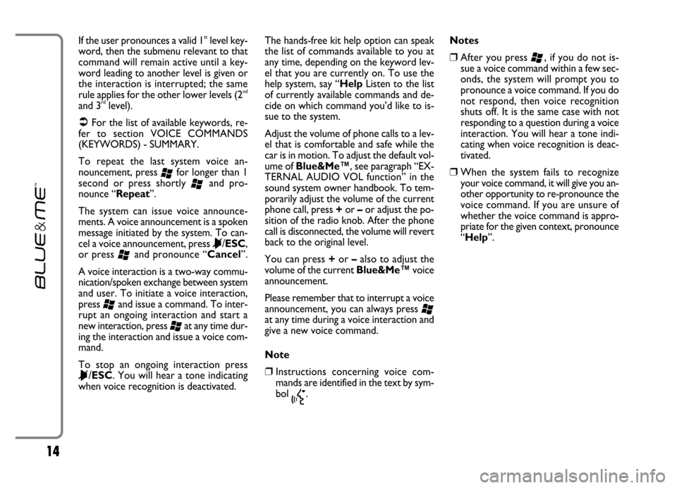 FIAT GRANDE PUNTO 2006 199 / 1.G Blue And Me User Manual 14
If the user pronounces a valid 1stlevel key-
word, then the submenu relevant to that
command will remain active until a key-
word leading to another level is given or
the interaction is interrupted