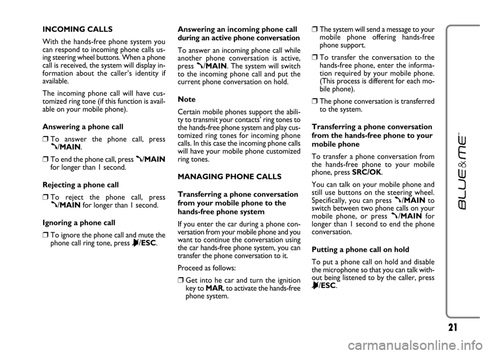 FIAT GRANDE PUNTO 2006 199 / 1.G Blue And Me Owners Manual 21
INCOMING CALLS
With the hands-free phone system you
can respond to incoming phone calls us-
ing steering wheel buttons. When a phone
call is received, the system will display in-
formation about FIAT GRANDE PUNTO 2006 199 / 1.G Blue And Me Owners Manual 21
INCOMING CALLS
With the hands-free phone system you
can respond to incoming phone calls us-
ing steering wheel buttons. When a phone
call is received, the system will display in-
formation about