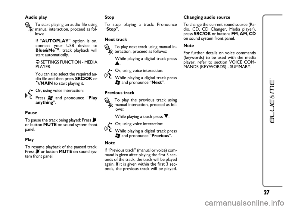 FIAT GRANDE PUNTO 2006 199 / 1.G Blue And Me User Manual 27
Audio play
?
To start playing an audio file using
manual interaction, proceed as fol-
lows:
If  “AUTOPLAY”  option  is  on,
connect  your  USB  device  to
Blue&Me
™:  track  playback  will
st