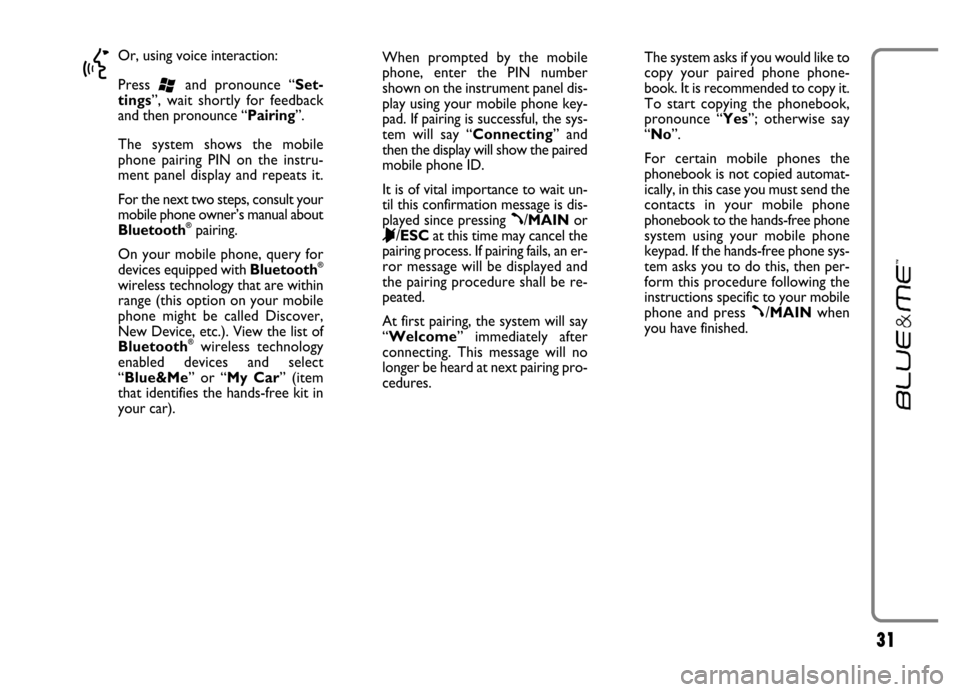 FIAT GRANDE PUNTO 2006 199 / 1.G Blue And Me User Manual 31
}
Or, using voice interaction:
Press
‘and pronounce “Set-
tings”, wait shortly for feedback
and then pronounce “Pairing”.
The system shows the mobile
phone pairing PIN on t FIAT GRANDE PUNTO 2006 199 / 1.G Blue And Me User Manual 31
}
Or, using voice interaction:
Press
‘and pronounce “Set-
tings”, wait shortly for feedback
and then pronounce “Pairing”.
The system shows the mobile
phone pairing PIN on t