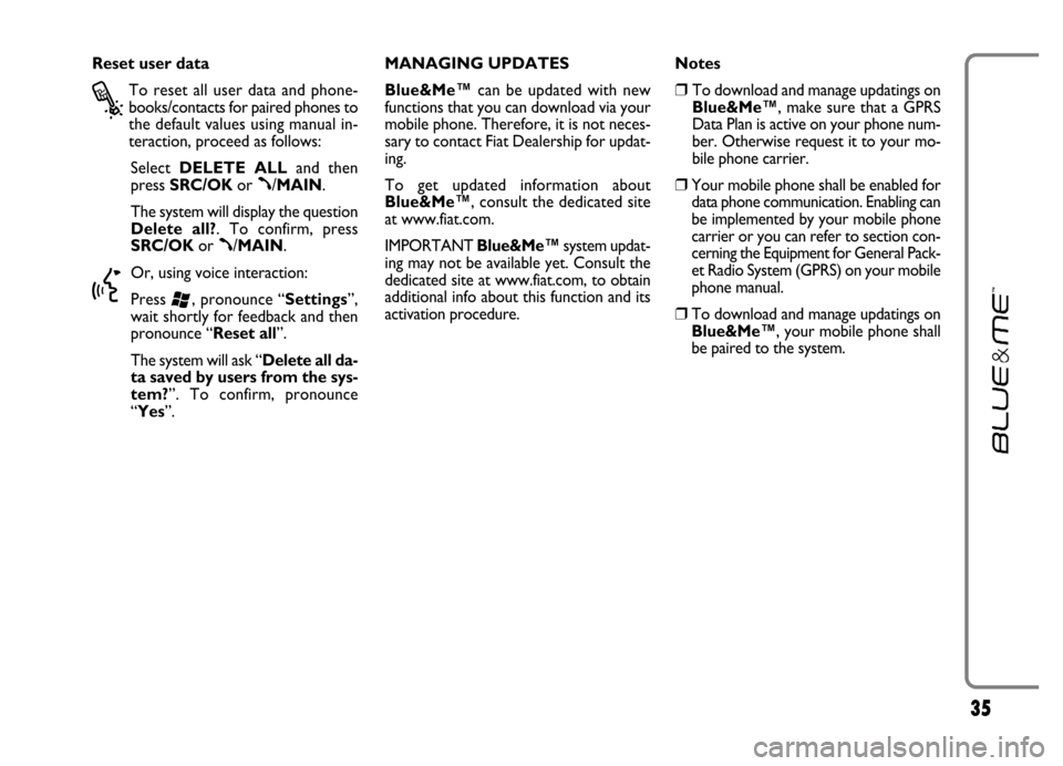 FIAT GRANDE PUNTO 2006 199 / 1.G Blue And Me Owners Guide 35
Reset user data 
?
To  reset  all  user  data  and  phone-
books/contacts for paired phones to
the default values using manual in-
teraction, proceed as follows:
Select DELETE  ALLand  then
press S