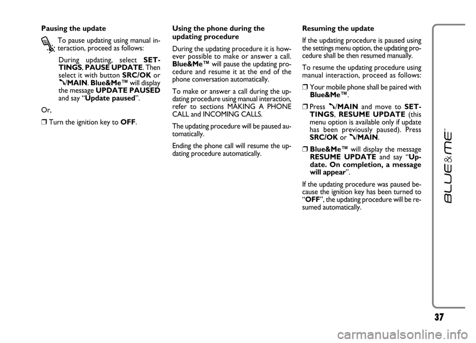 FIAT GRANDE PUNTO 2006 199 / 1.G Blue And Me Owners Guide 37
Pausing the update
?
To pause updating using manual in-
teraction, proceed as follows:
During  updating,  select SET-
TINGS, PAUSE UPDATE. Then
select it with button SRC/OKor
ß/MAIN. Blue&Me™wil