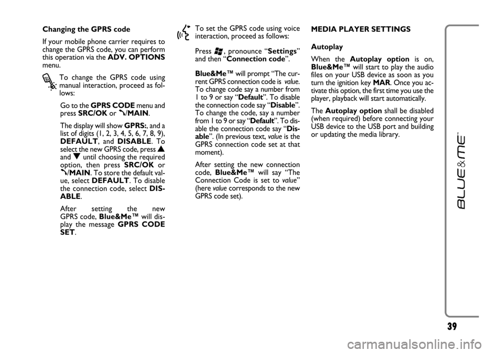 FIAT GRANDE PUNTO 2006 199 / 1.G Blue And Me User Manual 39
Changing the GPRS code
If your mobile phone carrier requires to
change the GPRS code, you can perform
this operation via the ADV. OPTIONS
menu.
?
To change the GPRS code using
manual interact FIAT GRANDE PUNTO 2006 199 / 1.G Blue And Me User Manual 39
Changing the GPRS code
If your mobile phone carrier requires to
change the GPRS code, you can perform
this operation via the ADV. OPTIONS
menu.
?
To change the GPRS code using
manual interact