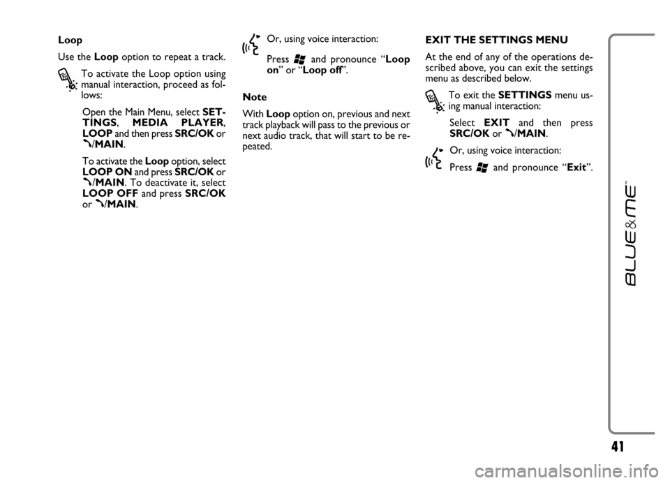FIAT GRANDE PUNTO 2006 199 / 1.G Blue And Me Service Manual 41
Loop
Use the Loopoption to repeat a track.
?
To activate the Loop option using
manual interaction, proceed as fol-
lows:
Open the Main Menu, select SET-
TINGS, MEDIA  PLAYER,
LOOPand then press SRC