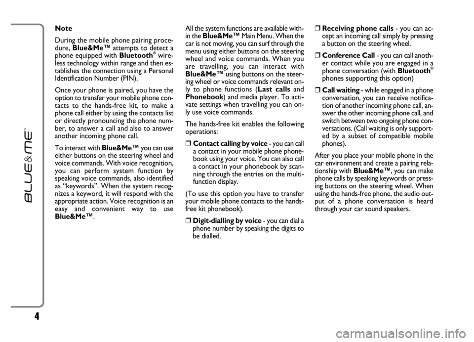 FIAT GRANDE PUNTO 2006 199 / 1.G Blue And Me User Manual 4
Note
During the mobile phone pairing proce-
dure, Blue&Me™attempts to detect a
phone equipped with Bluetooth
®wire-
less technology within range and then es-
tablishes the connection using a Pers
