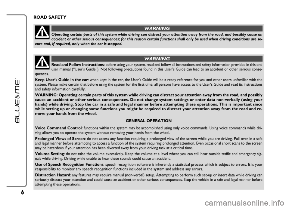 FIAT GRANDE PUNTO 2006 199 / 1.G Blue And Me User Manual 6
ROAD SAFETY
Read and Follow Instructions: before using your system, read and follow all instructions and safety information provided in this end
user manual (“User’s Guide”). Not following pre