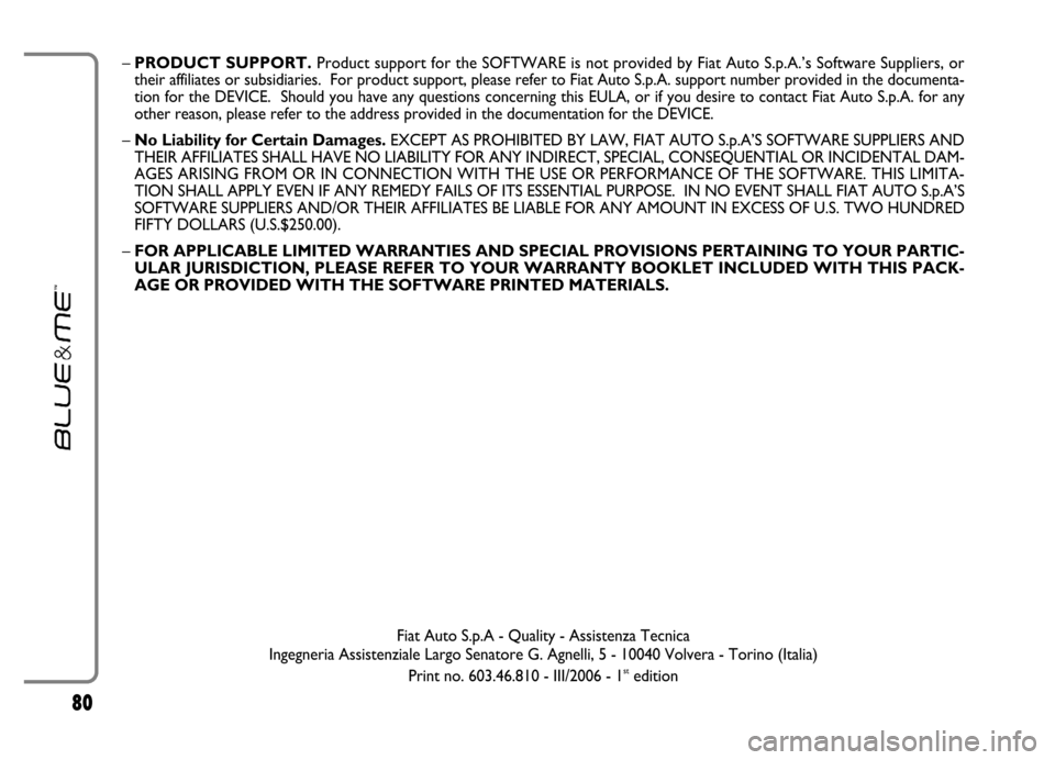 FIAT GRANDE PUNTO 2006 199 / 1.G Blue And Me Manual Online 80
– PRODUCT SUPPORT.Product support for the SOFTWARE is not provided by Fiat Auto S.p.A.’s Software Suppliers, or
their affiliates or subsidiaries.  For product support, please refer to Fiat Auto