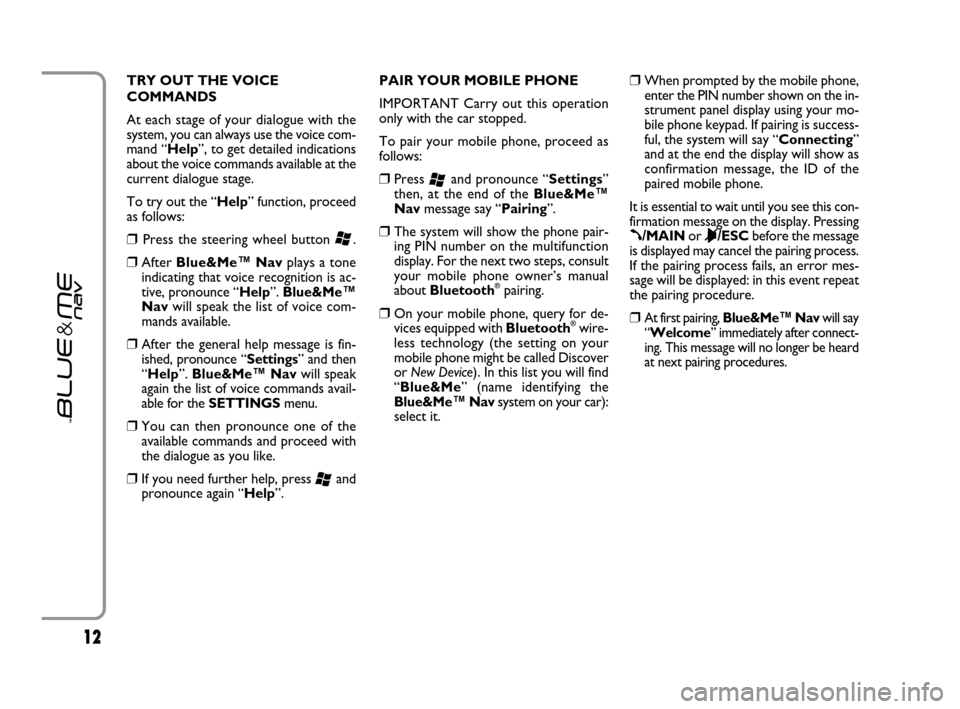 FIAT GRANDE PUNTO 2007 199 / 1.G Blue And Me User Guide 1212
TRY OUT THE VOICE
COMMANDS
At each stage of your dialogue with the
system, you can always use the voice com-
mand “Help”, to get detailed indications
about the voice commands available at the