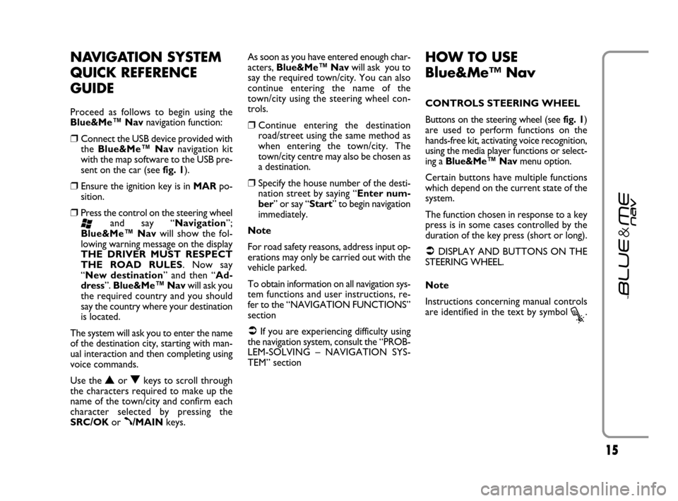 FIAT GRANDE PUNTO 2007 199 / 1.G Blue And Me User Manual 1515
NAVIGATION SYSTEM
QUICK REFERENCE
GUIDE
Proceed as follows to begin using the
Blue&Me™ Navnavigation function:
❒Connect the USB device provided with
the Blue&Me™ Navnavigation kit
with the FIAT GRANDE PUNTO 2007 199 / 1.G Blue And Me User Manual 1515
NAVIGATION SYSTEM
QUICK REFERENCE
GUIDE
Proceed as follows to begin using the
Blue&Me™ Navnavigation function:
❒Connect the USB device provided with
the Blue&Me™ Navnavigation kit
with the