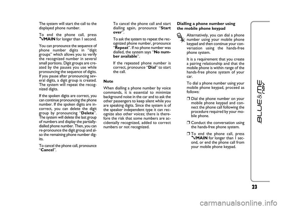 FIAT GRANDE PUNTO 2007 199 / 1.G Blue And Me Owners Manual 2323
The system will start the call to the
displayed phone number.
To end the phone call, press
ß/MAINfor longer than 1 second. 
You can pronounce the sequence of
phone number digits in “digit
grou