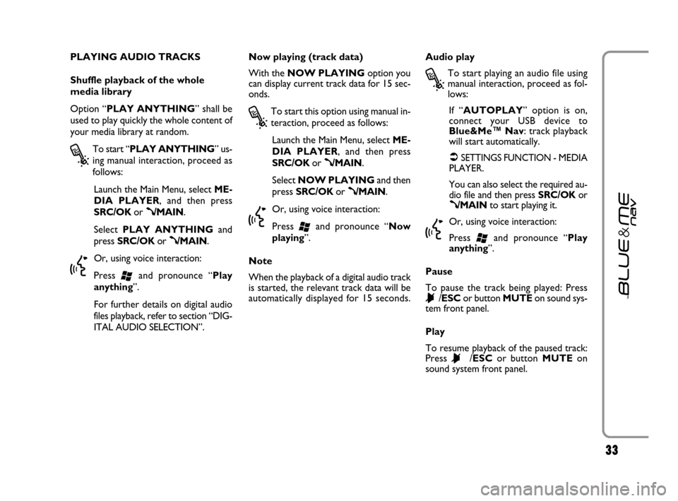 FIAT GRANDE PUNTO 2007 199 / 1.G Blue And Me Owners Guide 3333
PLAYING AUDIO TRACKS
Shuffle playback of the whole
media library
Option “PLAY ANYTHING” shall be
used to play quickly the whole content of
your media library at random.
?
To start “PLAY ANY