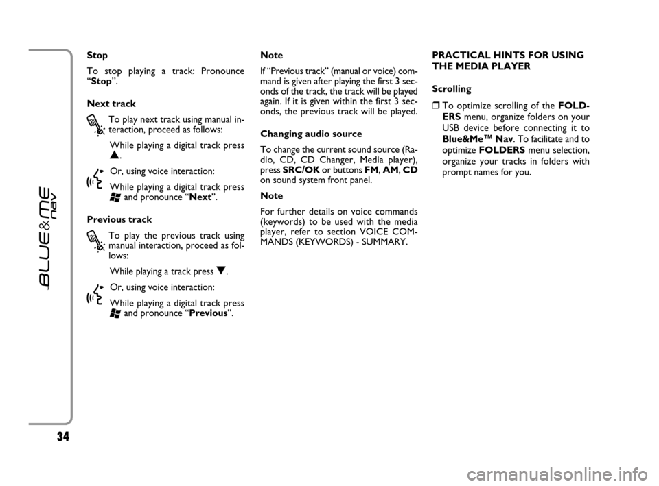 FIAT GRANDE PUNTO 2007 199 / 1.G Blue And Me Owners Guide 3434
Stop
To stop playing a track: Pronounce
“Stop”.
Next track
?
To play next track using manual in-
teraction, proceed as follows:
While playing a digital track press
N.
}
Or, using voice intera