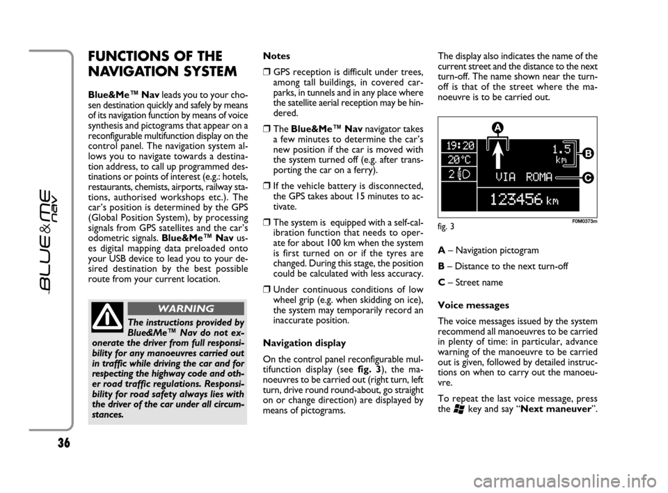 FIAT GRANDE PUNTO 2007 199 / 1.G Blue And Me User Manual 36
FUNCTIONS OF THE
NAVIGATION SYSTEM
Blue&Me™ Navleads you to your cho-
sen destination quickly and safely by means
of its navigation function by means of voice
synthesis and pictograms that appear FIAT GRANDE PUNTO 2007 199 / 1.G Blue And Me User Manual 36
FUNCTIONS OF THE
NAVIGATION SYSTEM
Blue&Me™ Navleads you to your cho-
sen destination quickly and safely by means
of its navigation function by means of voice
synthesis and pictograms that appear
