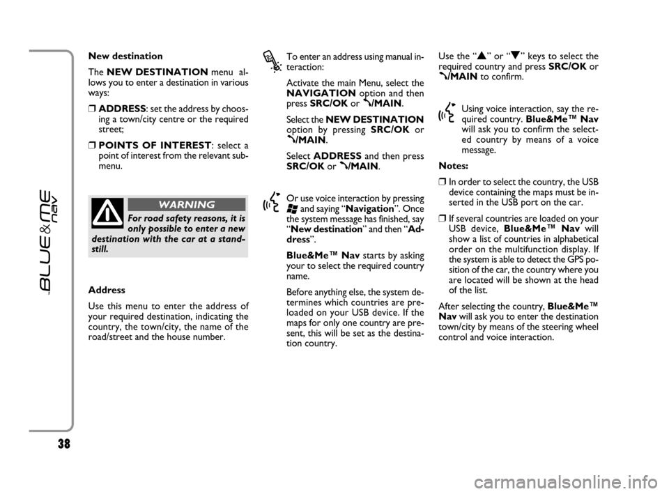 FIAT GRANDE PUNTO 2007 199 / 1.G Blue And Me User Manual 38
New destination  
The NEW DESTINATIONmenu  al-
lows you to enter a destination in various
ways:
❒ADDRESS: set the address by choos-
ing a town/city centre or the required
street;
❒POINTS OF INT
