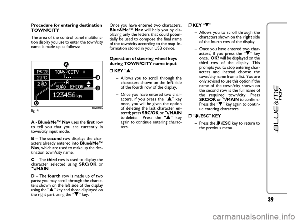 FIAT GRANDE PUNTO 2007 199 / 1.G Blue And Me User Manual 39
Procedure for entering destination
TOWN/CITY
The area of the control panel multifunc-
tion display you use to enter the town/city
name is made up as follows:
A- Blue&Me™ Navuses the firstrow
to t