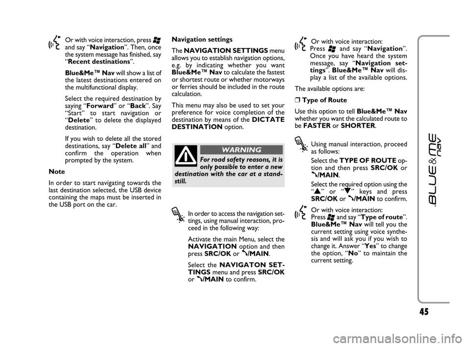 FIAT GRANDE PUNTO 2007 199 / 1.G Blue And Me Service Manual 45
}Or with voice interaction, press ‘and say “Navigation”. Then, once
the system message has finished, say
“Recent destinations”.
Blue&Me™ Navwill show a list of
the latest destinations e