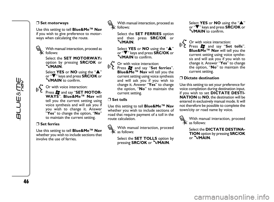 FIAT GRANDE PUNTO 2007 199 / 1.G Blue And Me Service Manual 46
❒Set motorways 
Use this setting to tell Blue&Me™ Nav
if you wish to give preference to motor-
ways when calculating the route.
?
With manual interaction, proceed as
follows:
Select the SET MOT