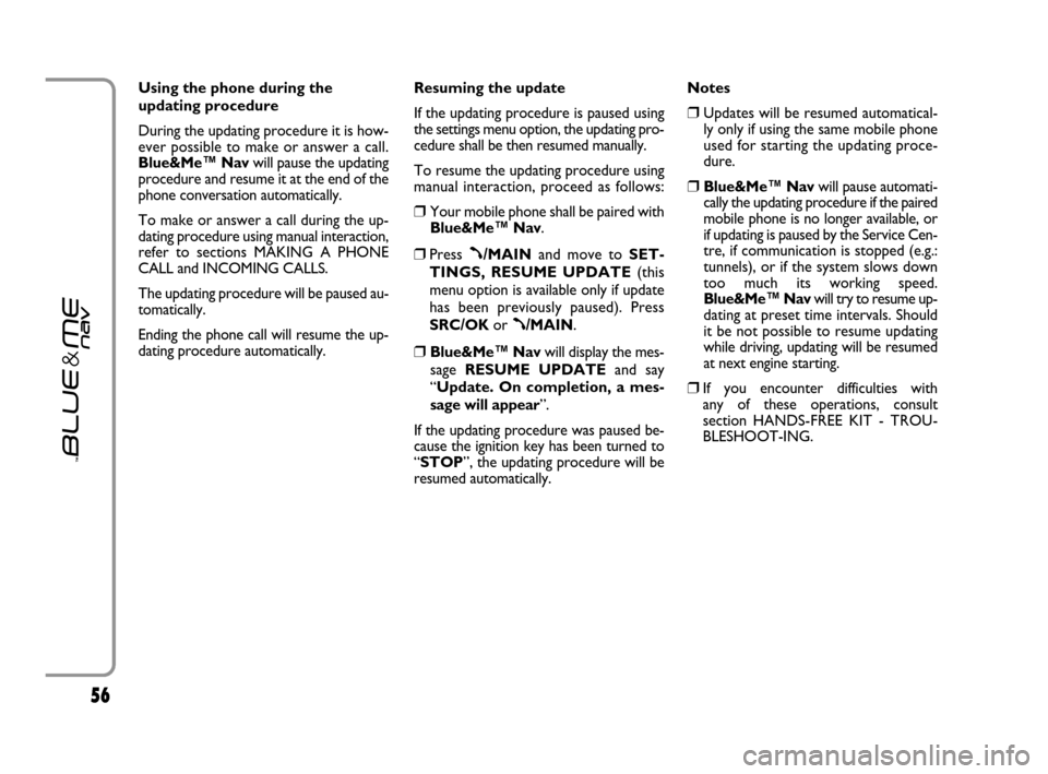 FIAT GRANDE PUNTO 2007 199 / 1.G Blue And Me User Manual 5656
Using the phone during the
updating procedure
During the updating procedure it is how-
ever possible to make or answer a call.
Blue&Me™ Navwill pause the updating
procedure and resume it at the