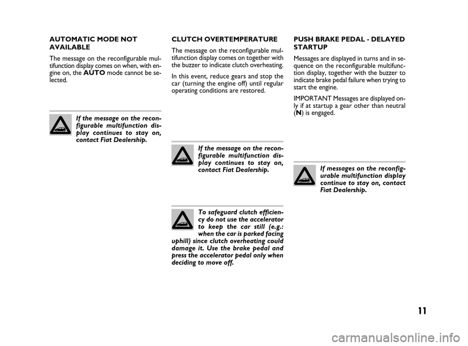 FIAT GRANDE PUNTO 2007 199 / 1.G Dualogic Transmission Manual 11
AUTOMATIC MODE NOT
AVAILABLE
The message on the reconfigurable mul-
tifunction display comes on when, with en-
gine on, the AUTOmode cannot be se-
lected.CLUTCH OVERTEMPERATURE
The message on the r FIAT GRANDE PUNTO 2007 199 / 1.G Dualogic Transmission Manual 11
AUTOMATIC MODE NOT
AVAILABLE
The message on the reconfigurable mul-
tifunction display comes on when, with en-
gine on, the AUTOmode cannot be se-
lected.CLUTCH OVERTEMPERATURE
The message on the r