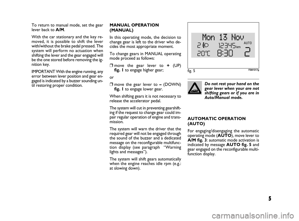 FIAT GRANDE PUNTO 2007 199 / 1.G Dualogic Transmission Manual 5
To return to manual mode, set the gear
lever back to A/M.
With the car stationary and the key re-
moved, it is possible to shift the lever
with/without the brake pedal pressed. The
system will perfo FIAT GRANDE PUNTO 2007 199 / 1.G Dualogic Transmission Manual 5
To return to manual mode, set the gear
lever back to A/M.
With the car stationary and the key re-
moved, it is possible to shift the lever
with/without the brake pedal pressed. The
system will perfo