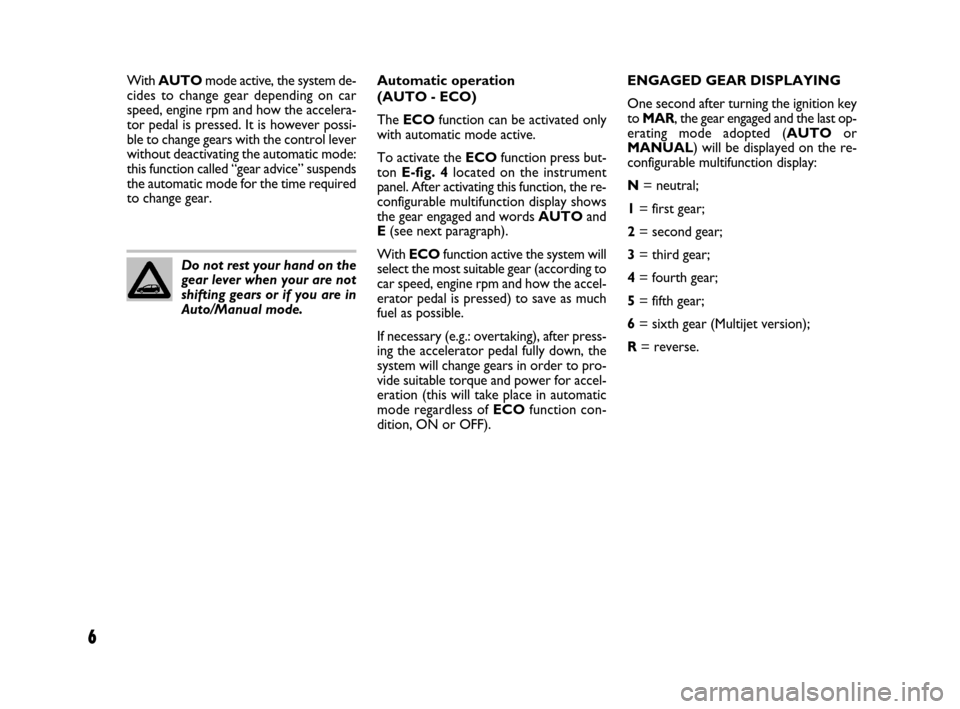 FIAT GRANDE PUNTO 2007 199 / 1.G Dualogic Transmission Manual 6
Do not rest your hand on the
gear lever when your are not
shifting gears or if you are in
Auto/Manual mode.Automatic operation
(AUTO - ECO)
The ECOfunction can be activated only
with automatic mode FIAT GRANDE PUNTO 2007 199 / 1.G Dualogic Transmission Manual 6
Do not rest your hand on the
gear lever when your are not
shifting gears or if you are in
Auto/Manual mode.Automatic operation
(AUTO - ECO)
The ECOfunction can be activated only
with automatic mode