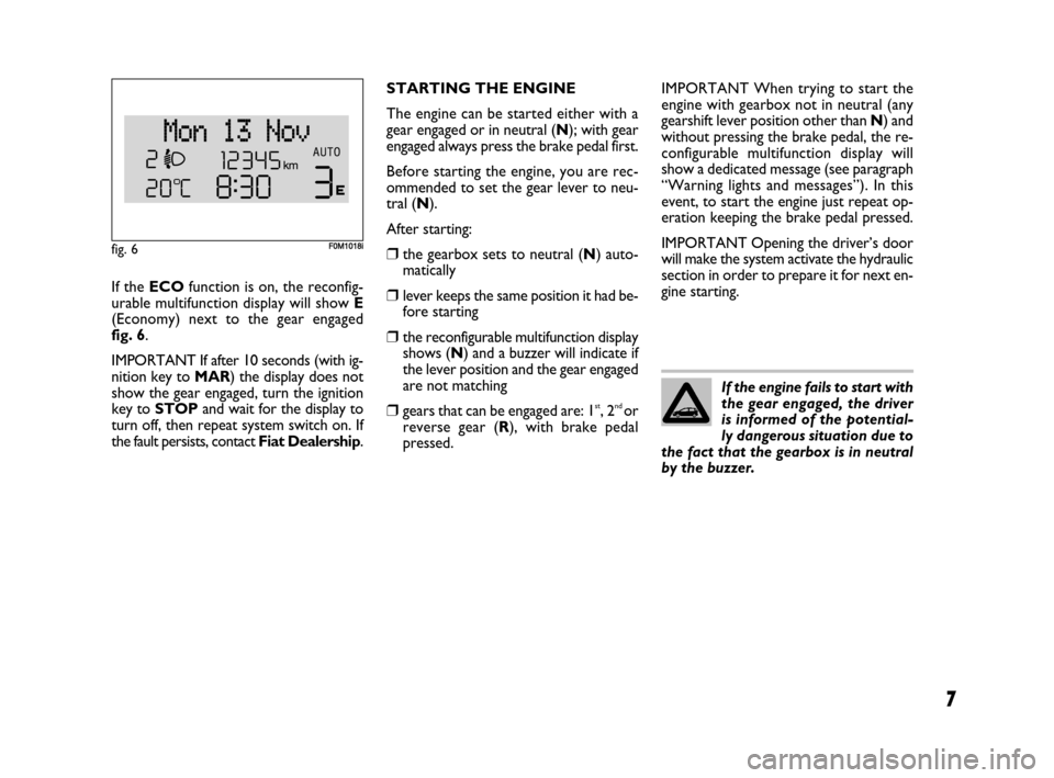 FIAT GRANDE PUNTO 2007 199 / 1.G Dualogic Transmission Manual 7
If the ECOfunction is on, the reconfig-
urable multifunction display will show E
(Economy) next to the gear engaged 
fig. 6.
IMPORTANT If after 10 seconds (with ig-
nition key to MAR) the display do