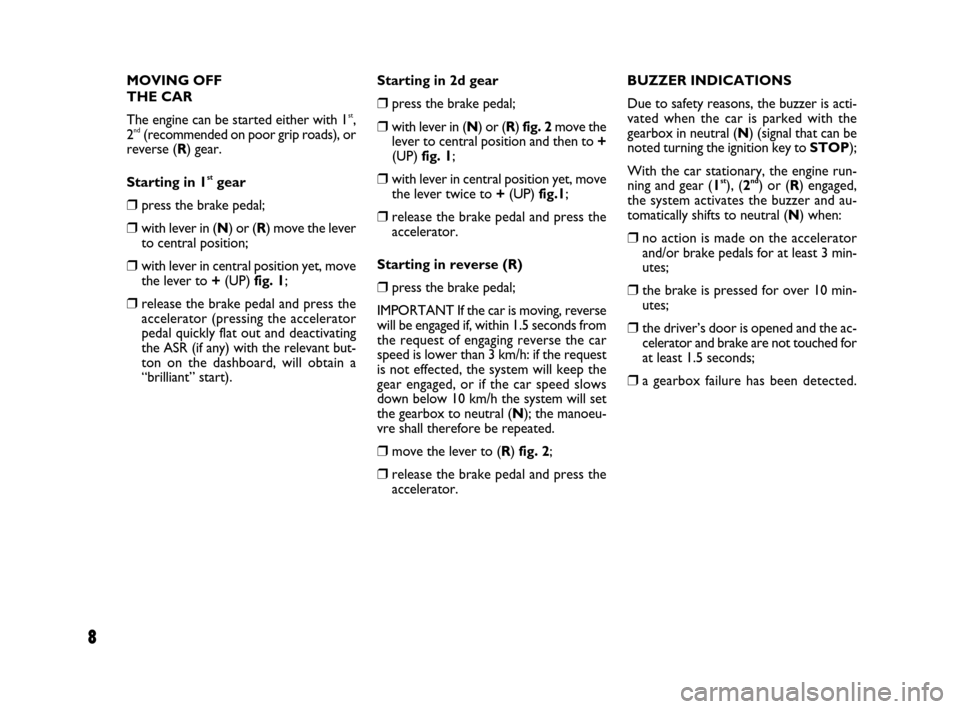 FIAT GRANDE PUNTO 2007 199 / 1.G Dualogic Transmission Manual 8
MOVING OFF
THE CAR
The engine can be started either with 1
st,
2nd(recommended on poor grip roads), or
reverse (R) gear.
Starting in 1
stgear
❒press the brake pedal;
❒with lever in (N) or (R) FIAT GRANDE PUNTO 2007 199 / 1.G Dualogic Transmission Manual 8
MOVING OFF
THE CAR
The engine can be started either with 1
st,
2nd(recommended on poor grip roads), or
reverse (R) gear.
Starting in 1
stgear
❒press the brake pedal;
❒with lever in (N) or (R)