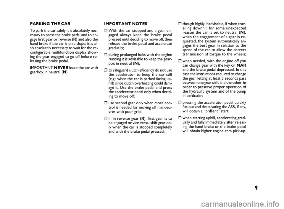 FIAT GRANDE PUNTO 2007 199 / 1.G Dualogic Transmission Manual 9
PARKING THE CAR
To park the car safely it is absolutely nec-
essary to press the brake pedal and to en-
gage first gear or reverse (R) and also the
hand brake if the car is on a slope; it is al-
so FIAT GRANDE PUNTO 2007 199 / 1.G Dualogic Transmission Manual 9
PARKING THE CAR
To park the car safely it is absolutely nec-
essary to press the brake pedal and to en-
gage first gear or reverse (R) and also the
hand brake if the car is on a slope; it is al-
so
