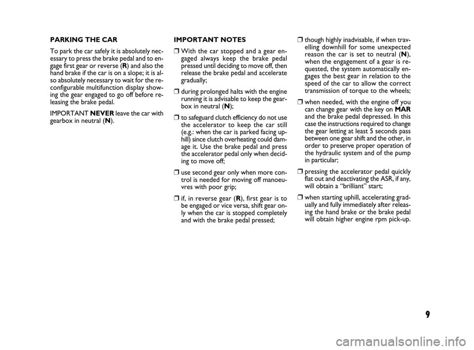 FIAT GRANDE PUNTO 2007 199 / 1.G Dualogic Transmission Manual 9
PARKING THE CAR
To park the car safely it is absolutely nec-
essary to press the brake pedal and to en-
gage first gear or reverse (R) and also the
hand brake if the car is on a slope; it is al-
so 
