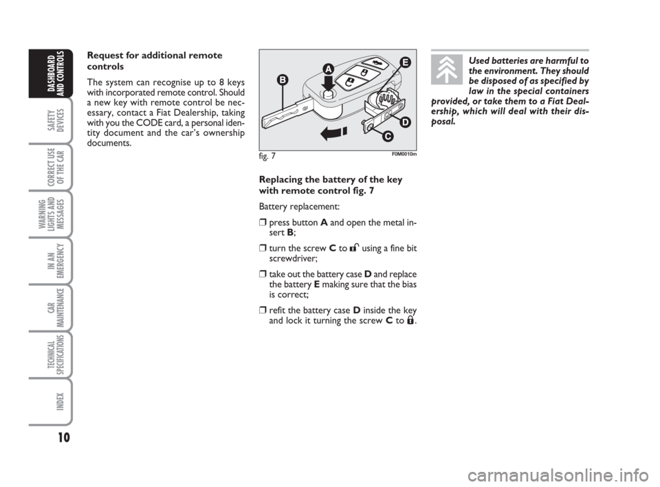 FIAT GRANDE PUNTO 2007 199 / 1.G Owners Manual 10
SAFETY
DEVICES
CORRECT USE
OF THE CAR
WARNING
LIGHTS AND
MESSAGES
IN AN
EMERGENCY
CAR
MAINTENANCE
TECHNICAL
SPECIFICATIONS
INDEX
DASHBOARD
AND CONTROLS
Replacing the battery of the key
with remote 