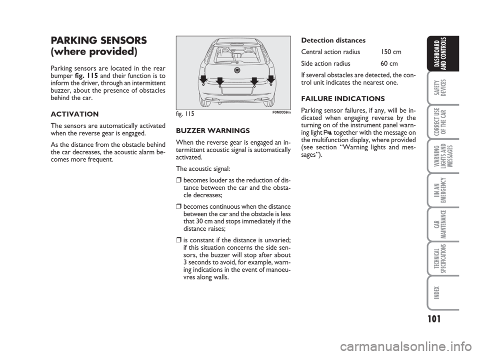 FIAT GRANDE PUNTO 2007 199 / 1.G Owners Manual 101
SAFETY
DEVICES
CORRECT USE
OF THE CAR
WARNING
LIGHTS AND
MESSAGES
IIN AN
EMERGENCY
CAR
MAINTENANCE
TECHNICAL
SPECIFICATIONS
INDEX
DASHBOARD
AND CONTROLS
PARKING SENSORS 
(where provided)
Parking s