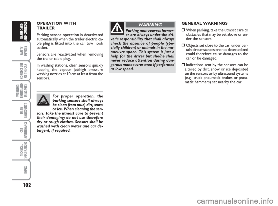 FIAT GRANDE PUNTO 2007 199 / 1.G Owners Manual 102
SAFETY
DEVICES
CORRECT USE
OF THE CAR
WARNING
LIGHTS AND
MESSAGES
IN AN
EMERGENCY
CAR
MAINTENANCE
TECHNICAL
SPECIFICATIONS
INDEX
DASHBOARD
AND CONTROLS
GENERAL WARNINGS
❒ When parking, take the 