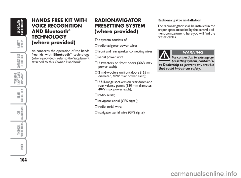 FIAT GRANDE PUNTO 2007 199 / 1.G Owners Manual 104
SAFETY
DEVICES
CORRECT USE
OF THE CAR
WARNING
LIGHTS AND
MESSAGES
IN AN
EMERGENCY
CAR
MAINTENANCE
TECHNICAL
SPECIFICATIONS
INDEX
DASHBOARD
AND CONTROLS
RADIONAVIGATOR
PRESETTING SYSTEM 
(where pro