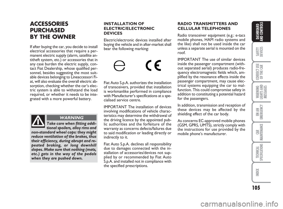 FIAT GRANDE PUNTO 2007 199 / 1.G Owners Manual 105
SAFETY
DEVICES
CORRECT USE
OF THE CAR
WARNING
LIGHTS AND
MESSAGES
IIN AN
EMERGENCY
CAR
MAINTENANCE
TECHNICAL
SPECIFICATIONS
INDEX
DASHBOARD
AND CONTROLS
RADIO TRANSMITTERS AND
CELLULAR TELEPHONES
