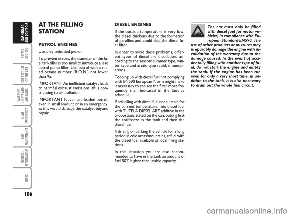 FIAT GRANDE PUNTO 2007 199 / 1.G User Guide 106
SAFETY
DEVICES
CORRECT USE
OF THE CAR
WARNING
LIGHTS AND
MESSAGES
IN AN
EMERGENCY
CAR
MAINTENANCE
TECHNICAL
SPECIFICATIONS
INDEX
DASHBOARD
AND CONTROLS
AT THE FILLING
STATION
PETROL ENGINES
Use on