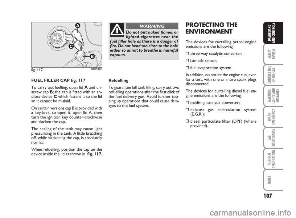 FIAT GRANDE PUNTO 2007 199 / 1.G Owners Manual 107
SAFETY
DEVICES
CORRECT USE
OF THE CAR
WARNING
LIGHTS AND
MESSAGES
IIN AN
EMERGENCY
CAR
MAINTENANCE
TECHNICAL
SPECIFICATIONS
INDEX
DASHBOARD
AND CONTROLS
FUEL FILLER CAP fig. 117
To carry out fuell