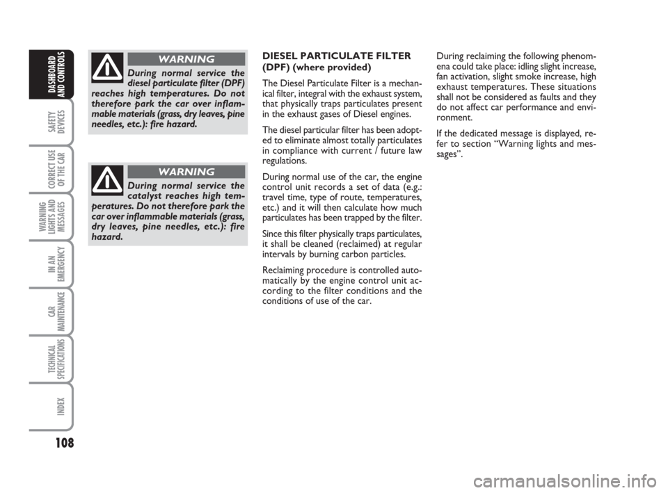 FIAT GRANDE PUNTO 2007 199 / 1.G Owners Manual 108
SAFETY
DEVICES
CORRECT USE
OF THE CAR
WARNING
LIGHTS AND
MESSAGES
IN AN
EMERGENCY
CAR
MAINTENANCE
TECHNICAL
SPECIFICATIONS
INDEX
DASHBOARD
AND CONTROLS
DIESEL PARTICULATE FILTER
(DPF) (where provi