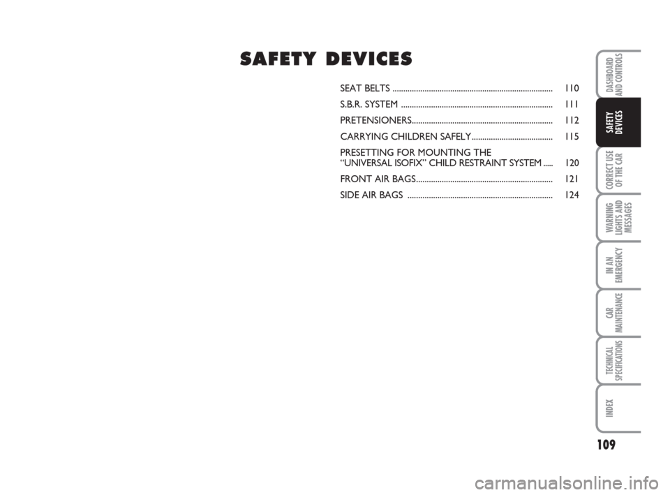 FIAT GRANDE PUNTO 2007 199 / 1.G Owners Manual 109
CORRECT USE
OF THE CAR
WARNING
LIGHTS AND
MESSAGES
IN AN
EMERGENCY
CAR
MAINTENANCE
TECHNICAL
SPECIFICATIONS
INDEX
DASHBOARD
AND CONTROLS
SAFETY
DEVICES
SEAT BELTS .................................