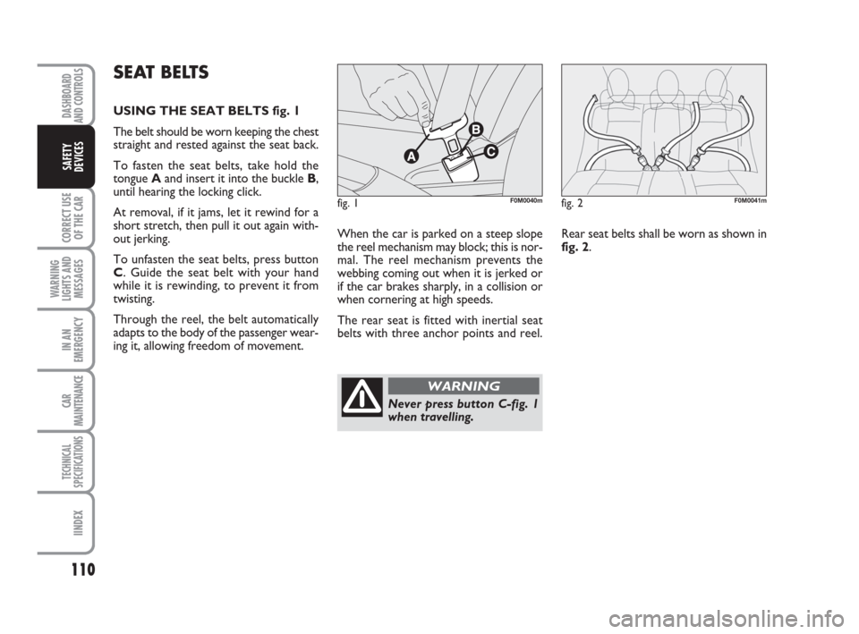 FIAT GRANDE PUNTO 2007 199 / 1.G Owners Manual 110
CORRECT USE
OF THE CAR
WARNING
LIGHTS AND
MESSAGES
IN AN
EMERGENCY
CAR
MAINTENANCE
TECHNICAL
SPECIFICATIONS
IINDEX
DASHBOARD
AND CONTROLS
SAFETY
DEVICES
When the car is parked on a steep slope
the