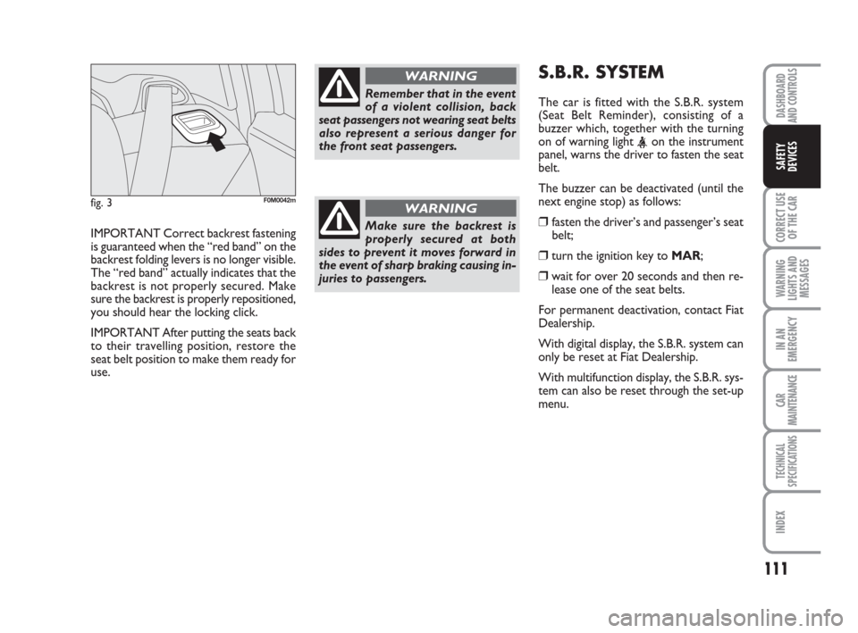 FIAT GRANDE PUNTO 2007 199 / 1.G Owners Manual 111
CORRECT USE
OF THE CAR
WARNING
LIGHTS AND
MESSAGES
IN AN
EMERGENCY
CAR
MAINTENANCE
TECHNICAL
SPECIFICATIONS
INDEX
DASHBOARD
AND CONTROLS
SAFETY
DEVICES
IMPORTANT Correct backrest fastening
is guar