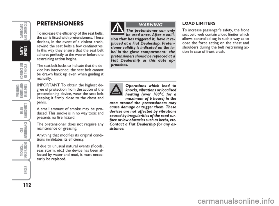 FIAT GRANDE PUNTO 2007 199 / 1.G Owners Manual 112
CORRECT USE
OF THE CAR
WARNING
LIGHTS AND
MESSAGES
IN AN
EMERGENCY
CAR
MAINTENANCE
TECHNICAL
SPECIFICATIONS
IINDEX
DASHBOARD
AND CONTROLS
SAFETY
DEVICES
PRETENSIONERS
To increase the efficiency of