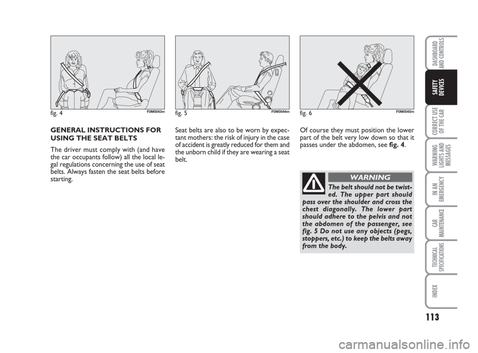 FIAT GRANDE PUNTO 2007 199 / 1.G Owners Manual GENERAL INSTRUCTIONS FOR
USING THE SEAT BELTS
The driver must comply with (and have
the car occupants follow) all the local le-
gal regulations concerning the use of seat
belts. Always fasten the seat