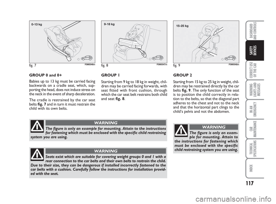 FIAT GRANDE PUNTO 2007 199 / 1.G Owners Manual 117
CORRECT USE
OF THE CAR
WARNING
LIGHTS AND
MESSAGES
IN AN
EMERGENCY
CAR
MAINTENANCE
TECHNICAL
SPECIFICATIONS
INDEX
DASHBOARD
AND CONTROLS
SAFETY
DEVICES
GROUP 0 and 0+
Babies up to 13 kg must be ca