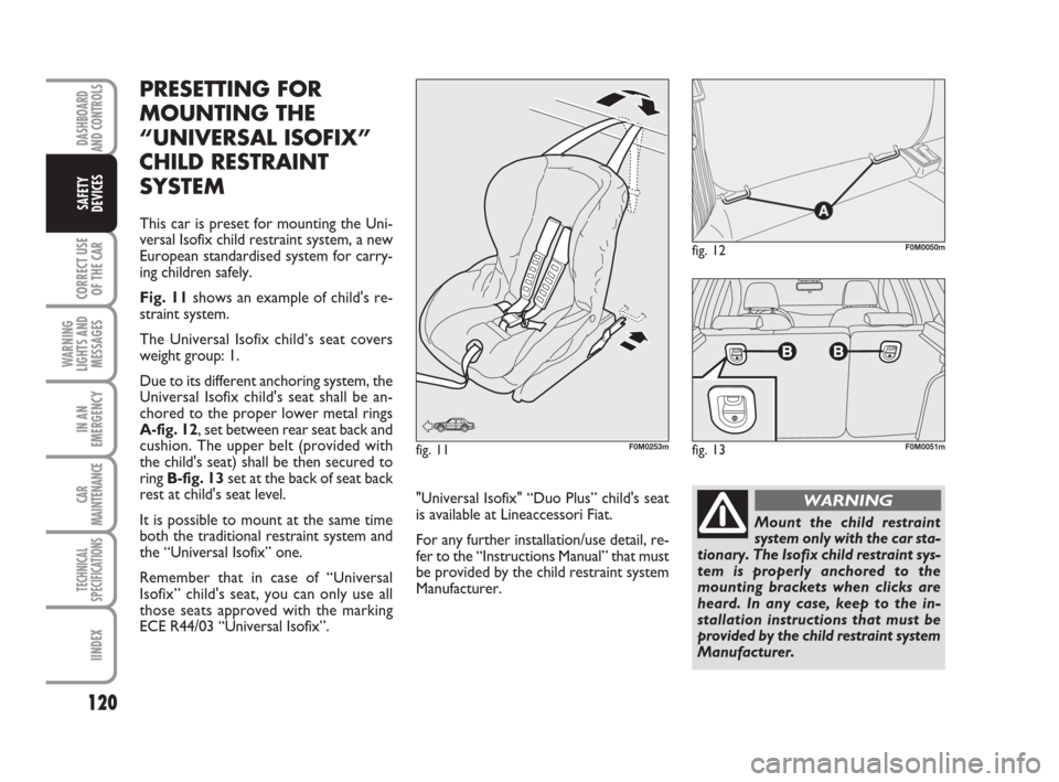 FIAT GRANDE PUNTO 2007 199 / 1.G Owners Manual 120
CORRECT USE
OF THE CAR
WARNING
LIGHTS AND
MESSAGES
IN AN
EMERGENCY
CAR
MAINTENANCE
TECHNICAL
SPECIFICATIONS
IINDEX
DASHBOARD
AND CONTROLS
SAFETY
DEVICES
PRESETTING FOR
MOUNTING THE
“UNIVERSAL FIAT GRANDE PUNTO 2007 199 / 1.G Owners Manual 120
CORRECT USE
OF THE CAR
WARNING
LIGHTS AND
MESSAGES
IN AN
EMERGENCY
CAR
MAINTENANCE
TECHNICAL
SPECIFICATIONS
IINDEX
DASHBOARD
AND CONTROLS
SAFETY
DEVICES
PRESETTING FOR
MOUNTING THE
“UNIVERSAL