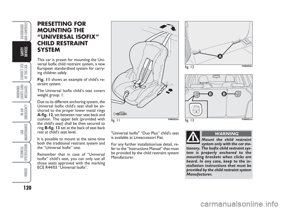 FIAT GRANDE PUNTO 2007 199 / 1.G Owners Manual 120
CORRECT USE
OF THE CAR
WARNING
LIGHTS AND
MESSAGES
IN AN
EMERGENCY
CAR
MAINTENANCE
TECHNICAL
SPECIFICATIONS
IINDEX
DASHBOARD
AND CONTROLS
SAFETY
DEVICES
PRESETTING FOR 
MOUNTING THE 
“UNIVERSAL 