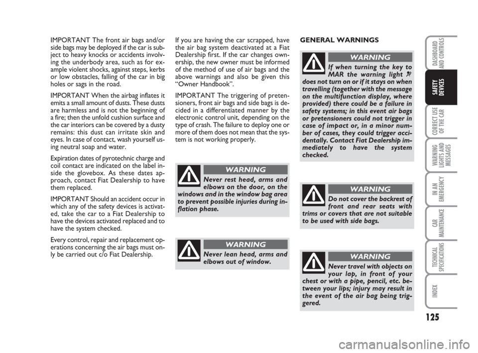 FIAT GRANDE PUNTO 2007 199 / 1.G Owners Manual 125
CORRECT USE
OF THE CAR
WARNING
LIGHTS AND
MESSAGES
IN AN
EMERGENCY
CAR
MAINTENANCE
TECHNICAL
SPECIFICATIONS
INDEX
DASHBOARD
AND CONTROLS
SAFETY
DEVICES
IMPORTANT The front air bags and/or
side bag