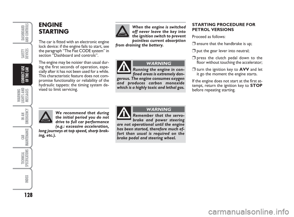 FIAT GRANDE PUNTO 2007 199 / 1.G User Guide 128
WARNING
LIGHTS AND
MESSAGES
IN AN
EMERGENCY
CAR
MAINTENANCE
TECHNICAL
SPECIFICATIONS
INDEX
DASHBOARD
AND CONTROLS
SAFETY
DEVICES
CORRECT USE 
OF THE CAR
ENGINE
STARTING
The car is fitted with an e