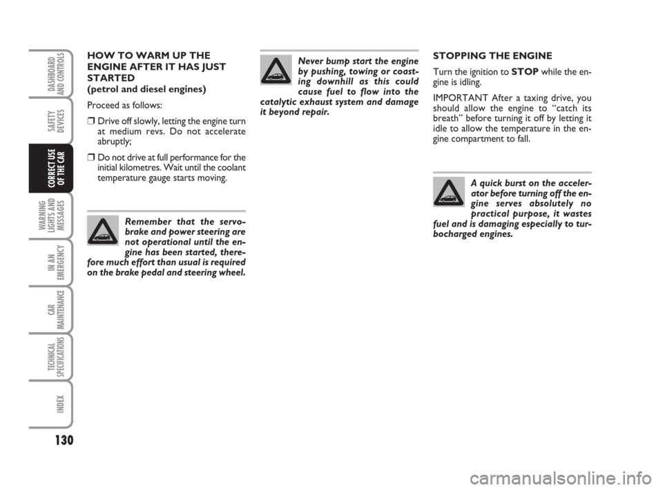FIAT GRANDE PUNTO 2007 199 / 1.G Owners Manual 130
WARNING
LIGHTS AND
MESSAGES
IN AN
EMERGENCY
CAR
MAINTENANCE
TECHNICAL
SPECIFICATIONS
INDEX
DASHBOARD
AND CONTROLS
SAFETY
DEVICES
CORRECT USE 
OF THE CAR
STOPPING THE ENGINE
Turn the ignition to ST