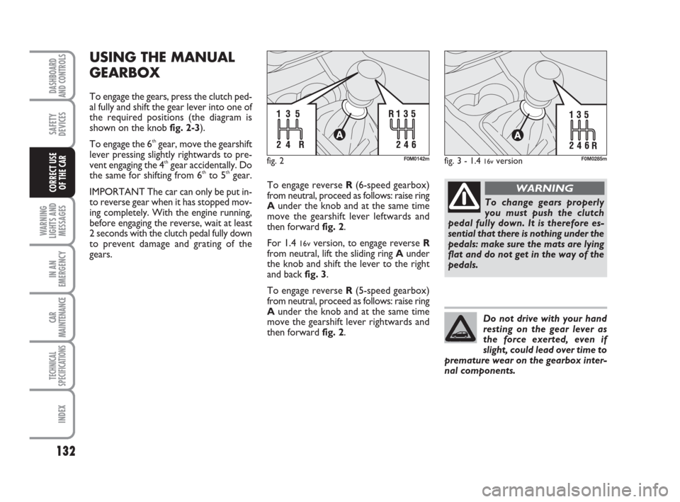 FIAT GRANDE PUNTO 2007 199 / 1.G Owners Manual 132
WARNING
LIGHTS AND
MESSAGES
IN AN
EMERGENCY
CAR
MAINTENANCE
TECHNICAL
SPECIFICATIONS
INDEX
DASHBOARD
AND CONTROLS
SAFETY
DEVICES
CORRECT USE 
OF THE CAR
USING THE MANUAL
GEARBOX
To engage the gear