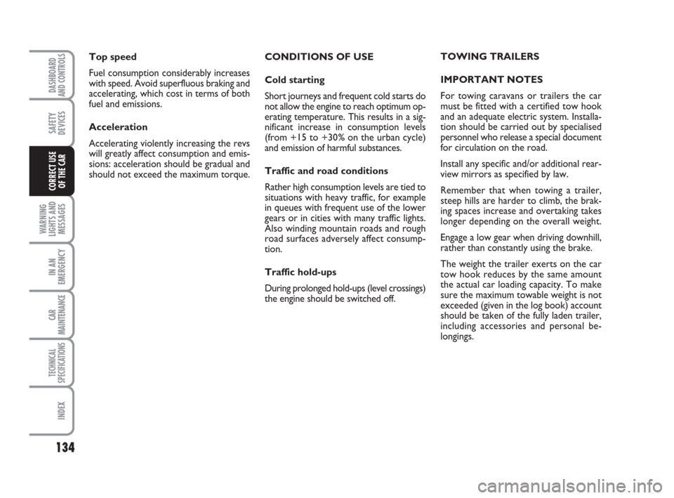FIAT GRANDE PUNTO 2007 199 / 1.G Owners Manual 134
WARNING
LIGHTS AND
MESSAGES
IN AN
EMERGENCY
CAR
MAINTENANCE
TECHNICAL
SPECIFICATIONS
INDEX
DASHBOARD
AND CONTROLS
SAFETY
DEVICES
CORRECT USE 
OF THE CAR
CONDITIONS OF USE
Cold starting
Short journ